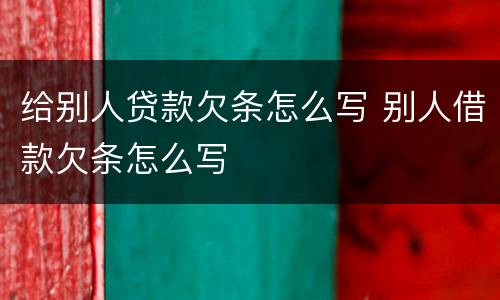 给别人贷款欠条怎么写 别人借款欠条怎么写