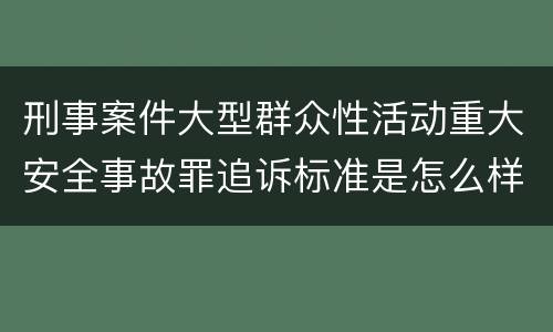 刑事案件大型群众性活动重大安全事故罪追诉标准是怎么样规定