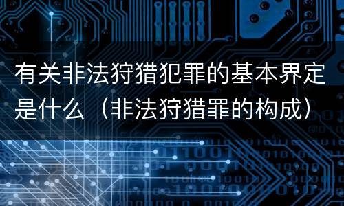 有关非法狩猎犯罪的基本界定是什么（非法狩猎罪的构成）