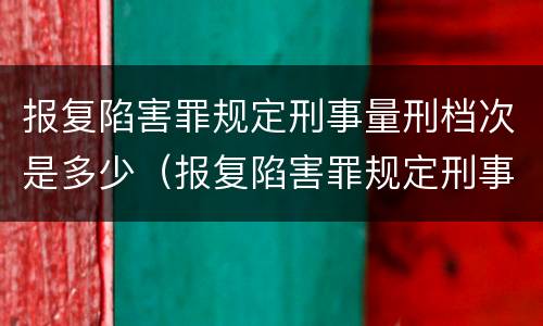报复陷害罪规定刑事量刑档次是多少（报复陷害罪规定刑事量刑档次是多少）