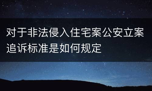 对于非法侵入住宅案公安立案追诉标准是如何规定