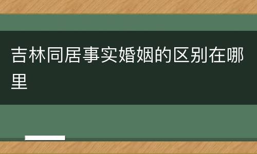 吉林同居事实婚姻的区别在哪里