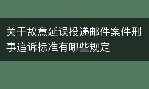 关于故意延误投递邮件案件刑事追诉标准有哪些规定