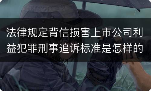 法律规定背信损害上市公司利益犯罪刑事追诉标准是怎样的