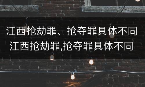 江西抢劫罪、抢夺罪具体不同 江西抢劫罪,抢夺罪具体不同案例