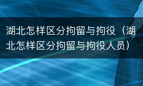 湖北怎样区分拘留与拘役（湖北怎样区分拘留与拘役人员）