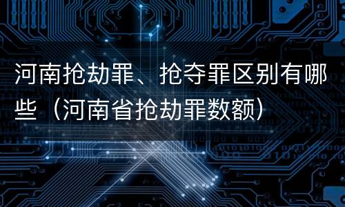 河南抢劫罪、抢夺罪区别有哪些（河南省抢劫罪数额）