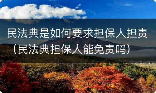 民法典是如何要求担保人担责（民法典担保人能免责吗）