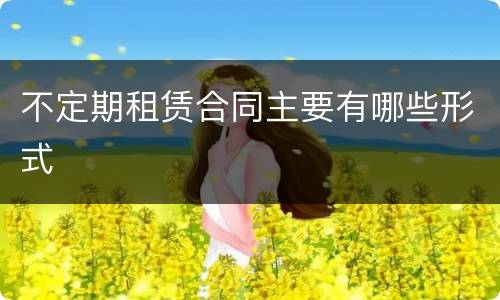 不定期租赁合同主要有哪些形式