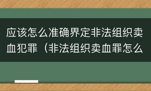 应该怎么准确界定非法组织卖血犯罪（非法组织卖血罪怎么判）