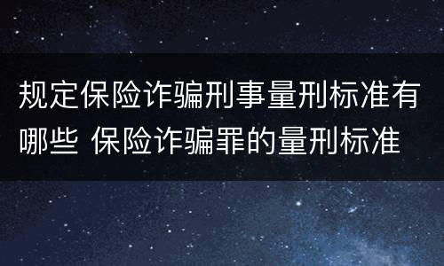 规定保险诈骗刑事量刑标准有哪些 保险诈骗罪的量刑标准