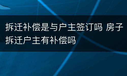 拆迁补偿是与户主签订吗 房子拆迁户主有补偿吗