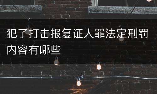 犯了打击报复证人罪法定刑罚内容有哪些