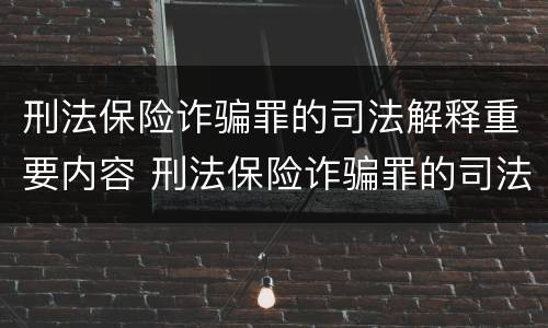 刑法保险诈骗罪的司法解释重要内容 刑法保险诈骗罪的司法解释重要内容是什么