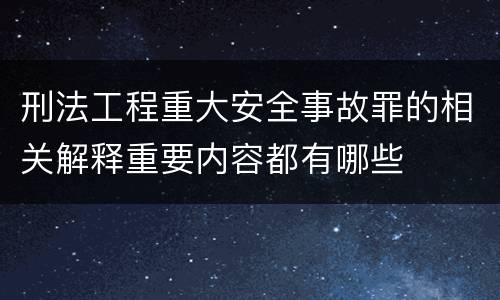刑法工程重大安全事故罪的相关解释重要内容都有哪些