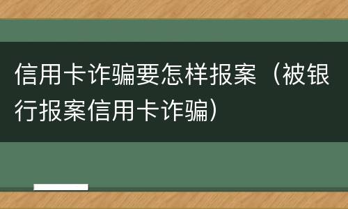 信用卡诈骗要怎样报案（被银行报案信用卡诈骗）