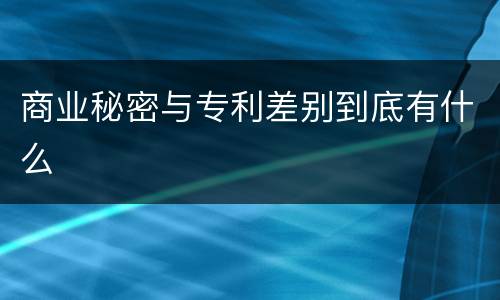 商业秘密与专利差别到底有什么