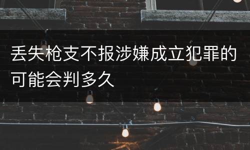 丢失枪支不报涉嫌成立犯罪的可能会判多久