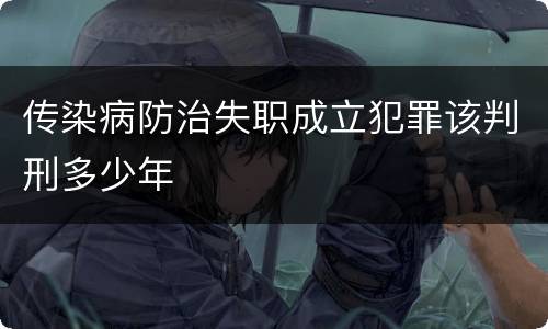 传染病防治失职成立犯罪该判刑多少年