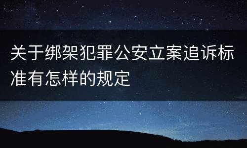 关于绑架犯罪公安立案追诉标准有怎样的规定