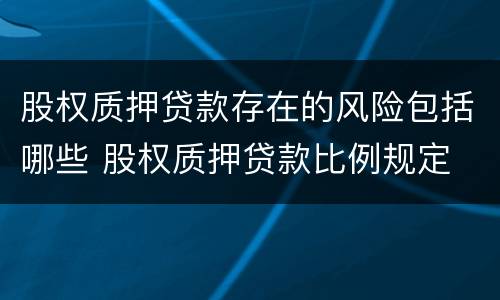 股权质押贷款存在的风险包括哪些 股权质押贷款比例规定