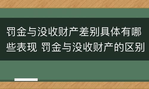 罚金与没收财产差别具体有哪些表现 罚金与没收财产的区别和联系