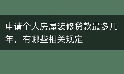 申请个人房屋装修贷款最多几年，有哪些相关规定