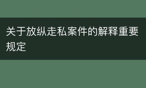 关于放纵走私案件的解释重要规定