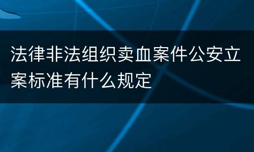 法律非法组织卖血案件公安立案标准有什么规定