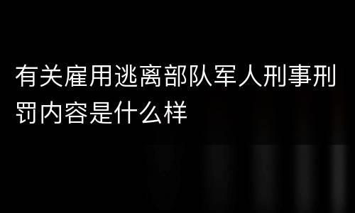 有关雇用逃离部队军人刑事刑罚内容是什么样