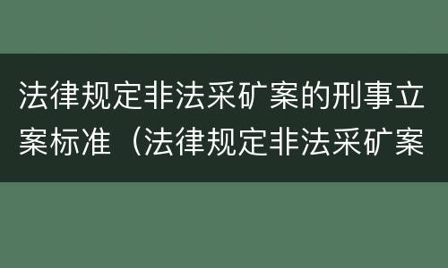 法律规定非法采矿案的刑事立案标准（法律规定非法采矿案的刑事立案标准是什么）