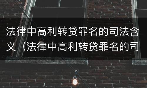 法律中高利转贷罪名的司法含义（法律中高利转贷罪名的司法含义是什么）