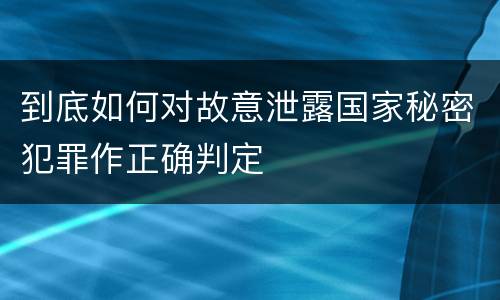 到底如何对故意泄露国家秘密犯罪作正确判定