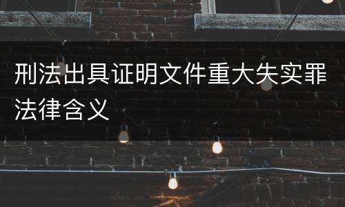 刑法出具证明文件重大失实罪法律含义