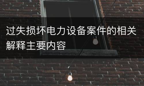 过失损坏电力设备案件的相关解释主要内容