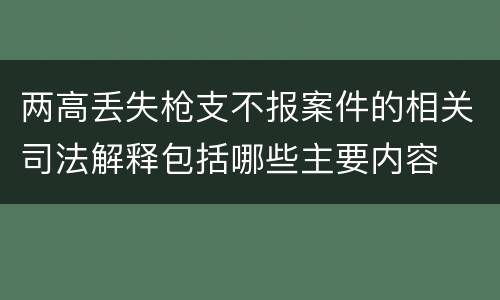 两高丢失枪支不报案件的相关司法解释包括哪些主要内容
