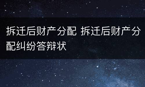 拆迁后财产分配 拆迁后财产分配纠纷答辩状