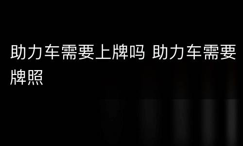 助力车需要上牌吗 助力车需要牌照