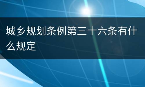 城乡规划条例第三十六条有什么规定
