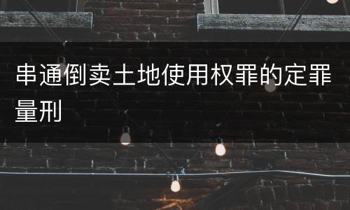 串通倒卖土地使用权罪的定罪量刑