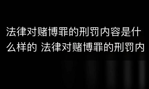 法律对赌博罪的刑罚内容是什么样的 法律对赌博罪的刑罚内容是什么样的
