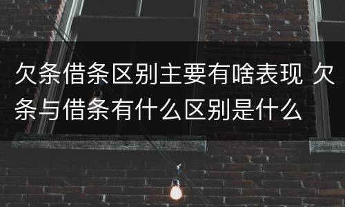欠条借条区别主要有啥表现 欠条与借条有什么区别是什么