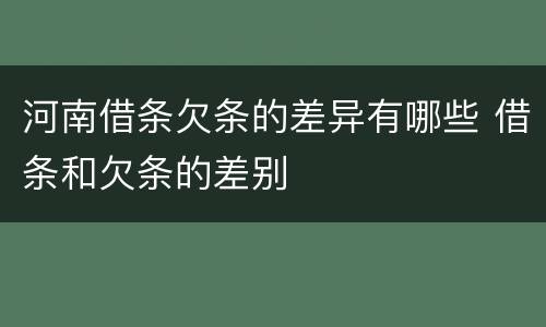 河南借条欠条的差异有哪些 借条和欠条的差别