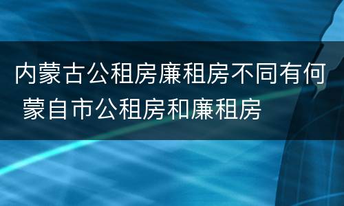 内蒙古公租房廉租房不同有何 蒙自市公租房和廉租房