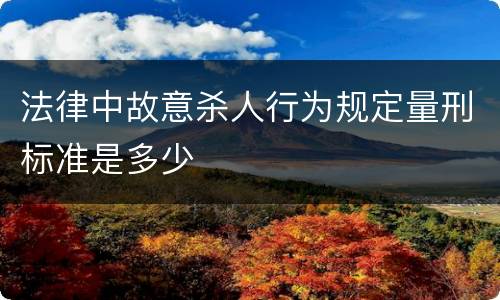 法律中故意杀人行为规定量刑标准是多少