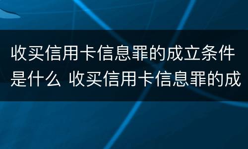 收买信用卡信息罪的成立条件是什么 收买信用卡信息罪的成立条件是什么呢