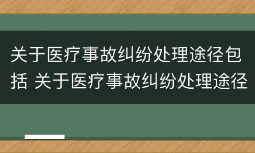 关于医疗事故纠纷处理途径包括 关于医疗事故纠纷处理途径包括哪些
