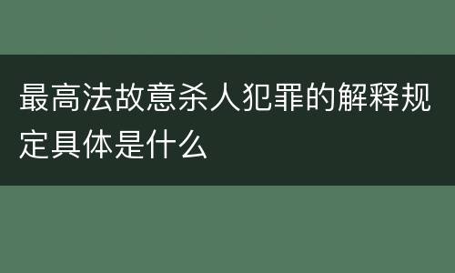 最高法故意杀人犯罪的解释规定具体是什么