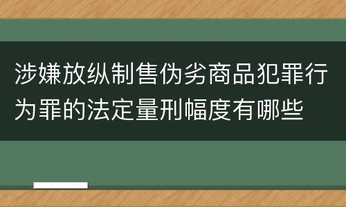 涉嫌放纵制售伪劣商品犯罪行为罪的法定量刑幅度有哪些
