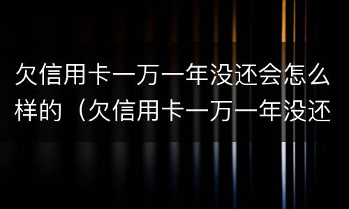 欠信用卡一万一年没还会怎么样的（欠信用卡一万一年没还会怎么样的处理）